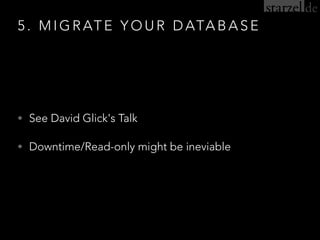 5 . M I G R AT E Y O U R D ATA B A S E
• See David Glick's Talk
• Downtime/Read-only might be ineviable
 