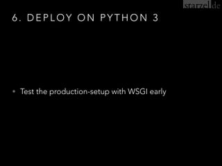 6 . D E P L O Y O N P Y T H O N 3
• Test the production-setup with WSGI early
 