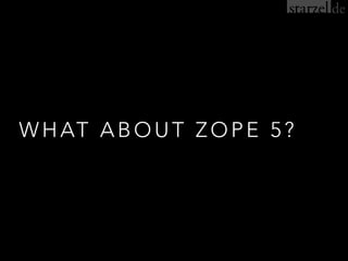 WHAT ABOUT ZOPE 5?
 
