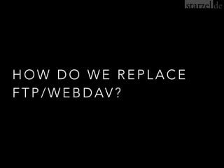 HOW DO WE REPLACE
FTP/WEBDAV?
 