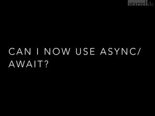 CAN I NOW USE ASYNC/
AWAIT?
 