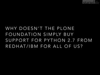 W H Y D O E S N ' T T H E P L O N E
F O U N D AT I O N S I M P LY B U Y
S U P P O R T F O R P Y T H O N 2 . 7 F R O M
R E D H AT / I B M F O R A L L O F U S ?
 