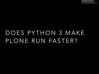 DOES PYTHON 3 MAKE
PLONE RUN FASTER?
 