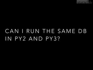 CAN I RUN THE SAME DB
IN PY2 AND PY3?
 