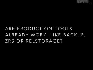 ARE PRODUCTION-TOOLS
ALREADY WORK, LIKE BACKUP,
ZRS OR RELSTORAGE?
 