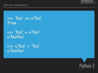 >>> 'foo' == u'foo'

True

>>> 'foo' + u'foo'

u'foofoo'

>>> u'foo' + 'foo'

u'foofoo'
Python 2
IMPLICIT CONVERSION
 
