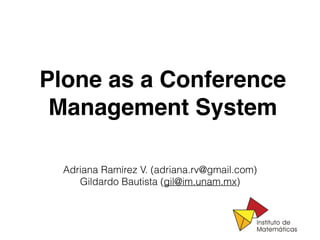 Plone as a Conference
Management System
Adriana Ramírez V. (adriana.rv@gmail.com)
Gildardo Bautista (gil@im.unam.mx)
 