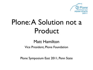 Plone: A Solution not a
        Product
           Matt Hamilton
     Vice President, Plone Foundation


  Plone Symposium East 2011, Penn State
 