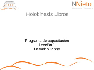 Holokinesis Libros




Programa de capacitación
        Lección 1
     La web y Plone
 