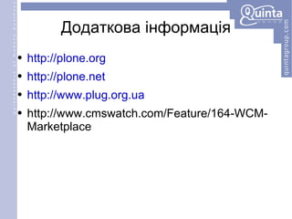 Додаткова інформація http://plone.org http://plone.net http://www.plug.org.ua http://www.cmswatch.com/Feature/164-WCM-Marketplace 