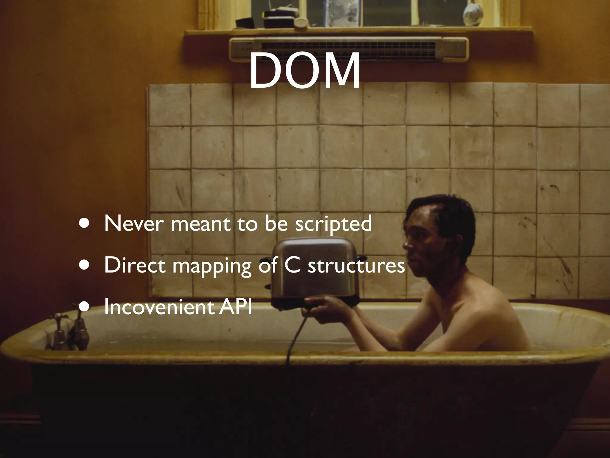 DOM


•   Never meant to be scripted
•   Direct mapping of C structures
•   Incovenient API
 