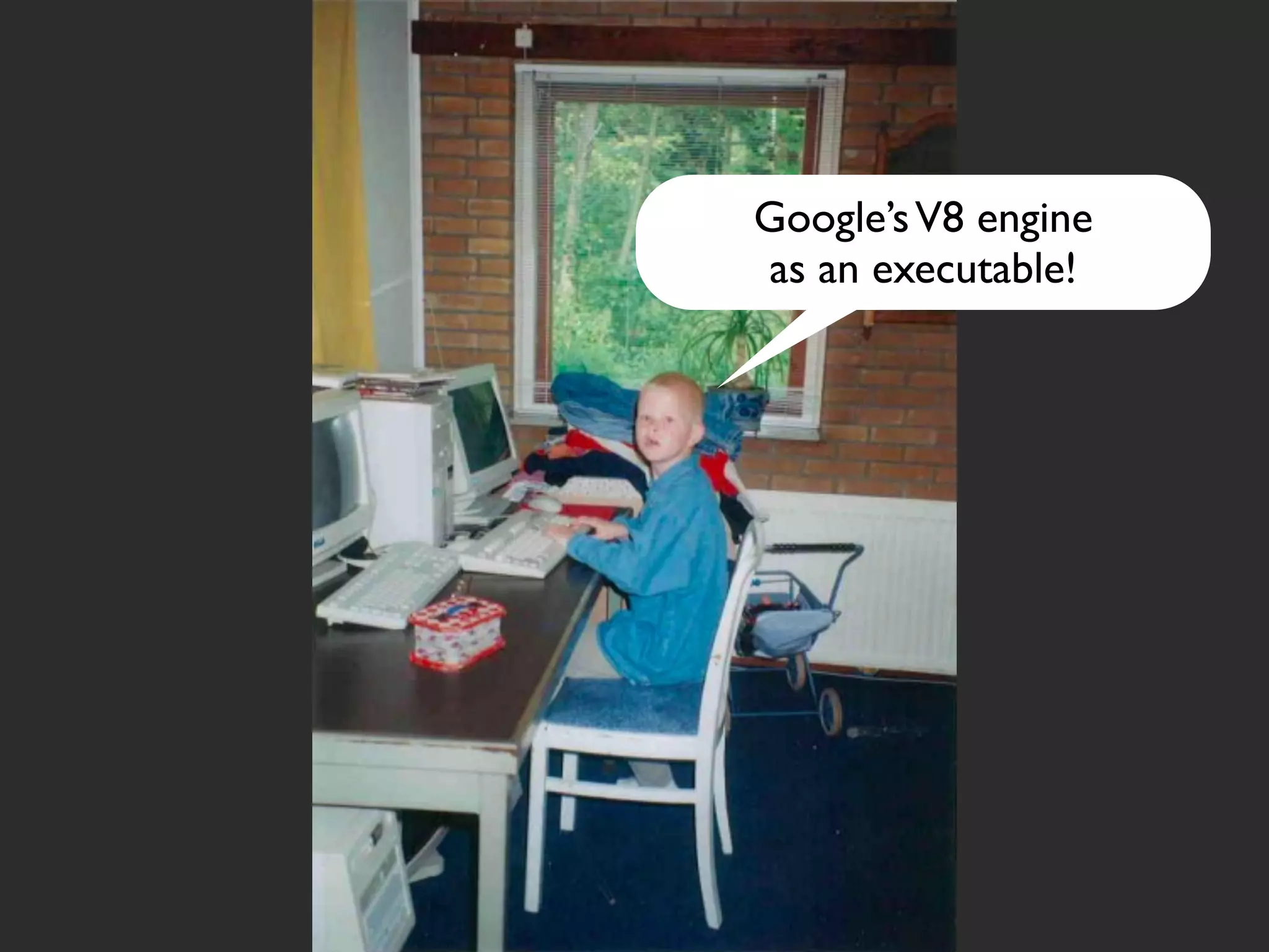 Google’s V8 engine
as an executable!
 