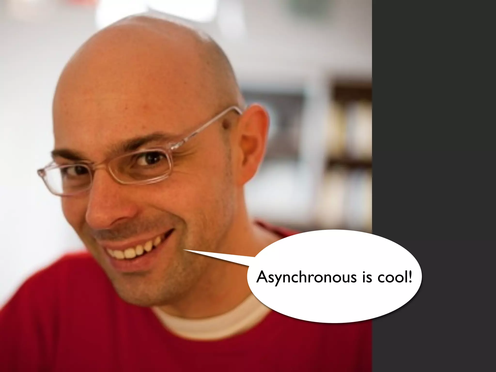 Asynchronous is cool!
 