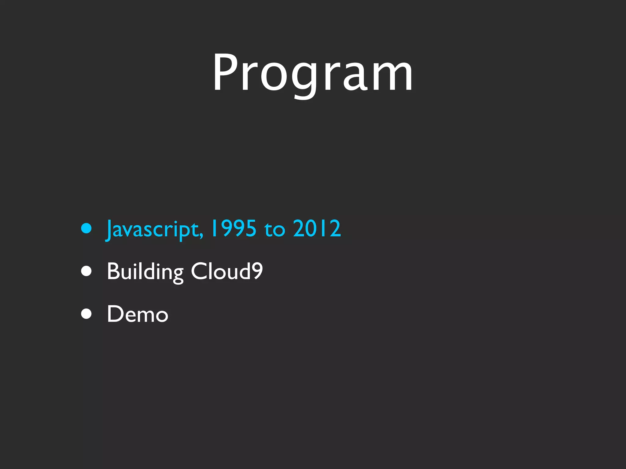 Program


•   Javascript, 1995 to 2012
•   Building Cloud9
•   Demo
 