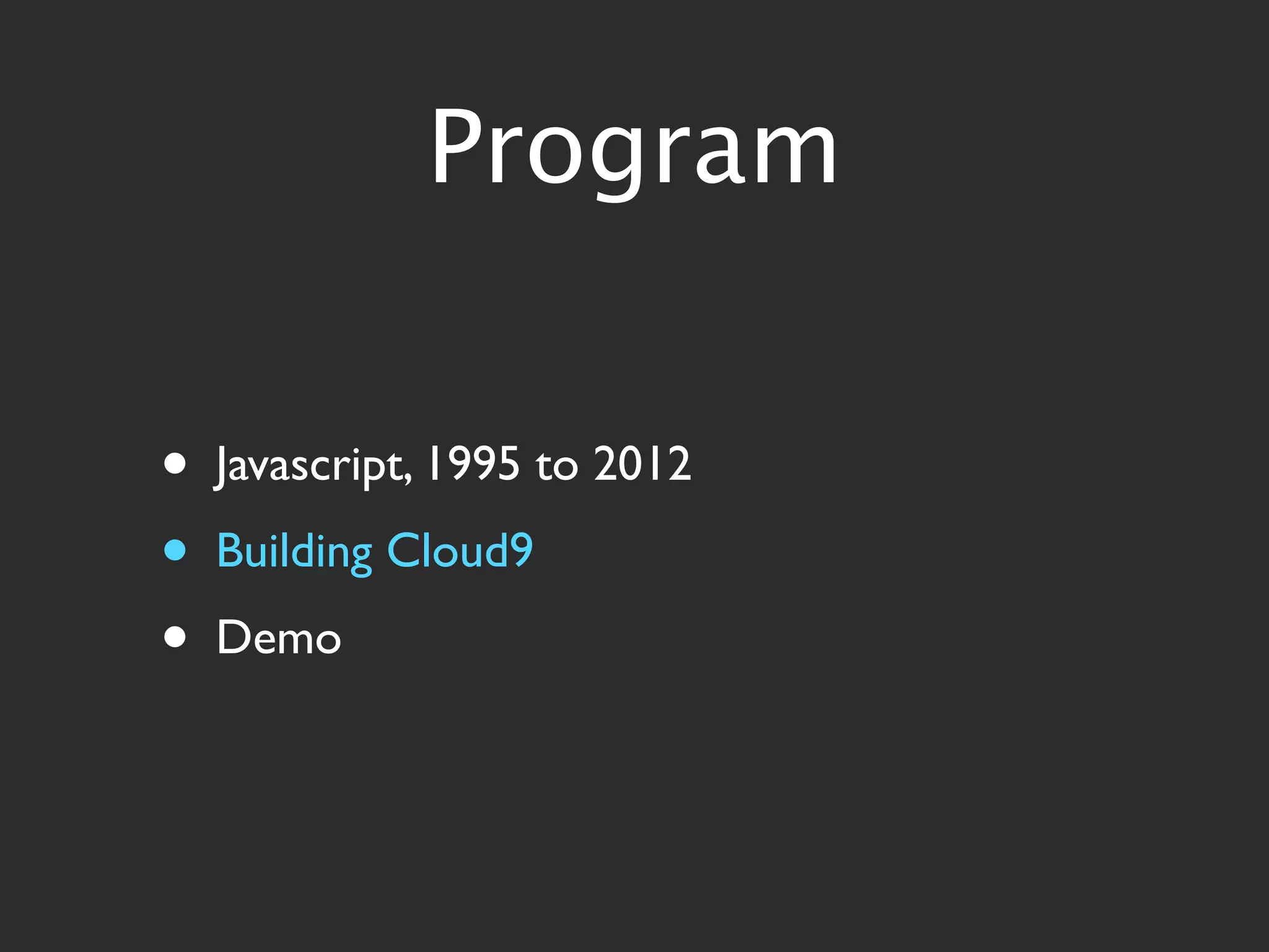 Program


•   Javascript, 1995 to 2012
•   Building Cloud9
•   Demo
 