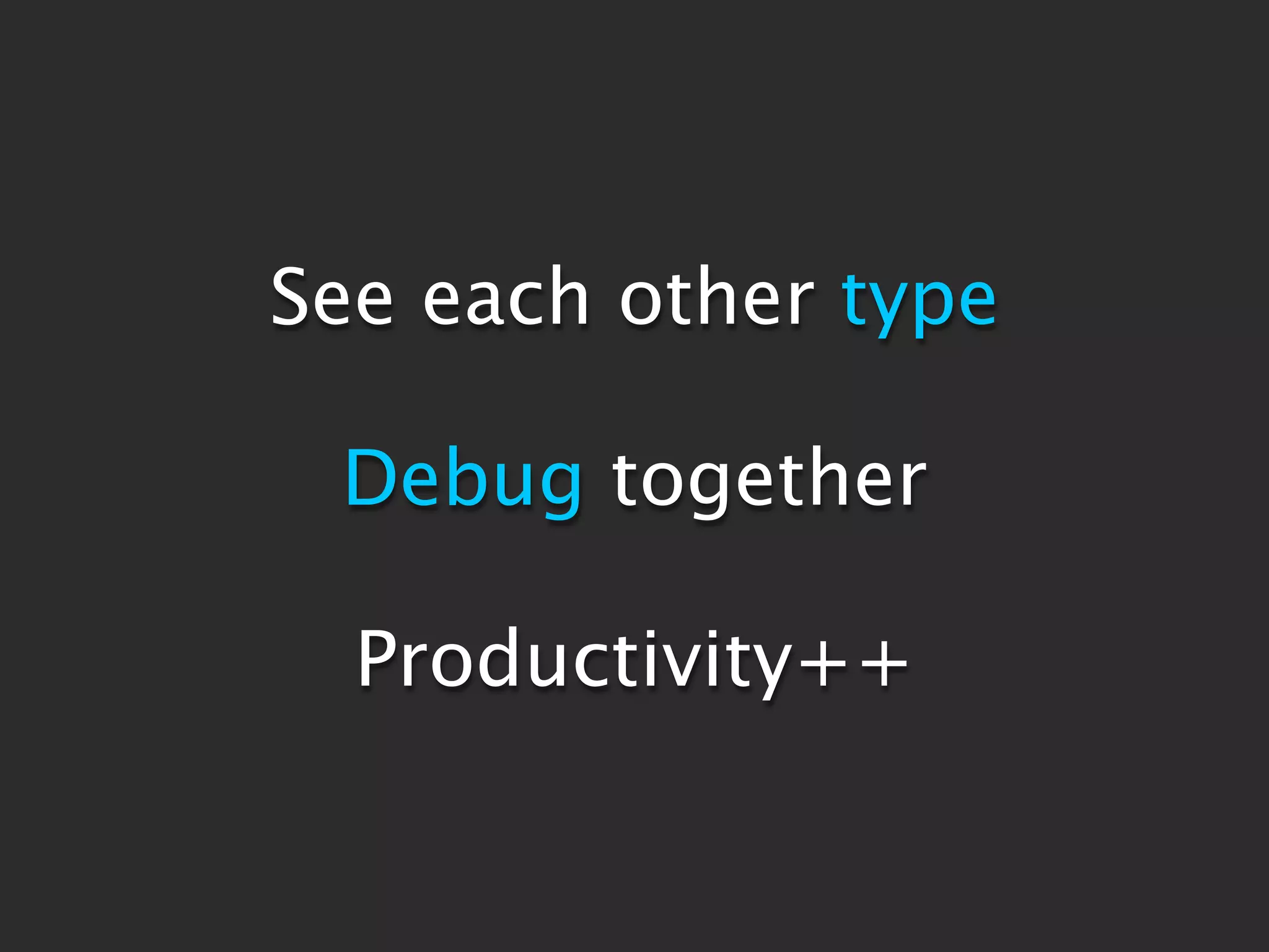 See each other type

 Debug together

  Productivity++
 