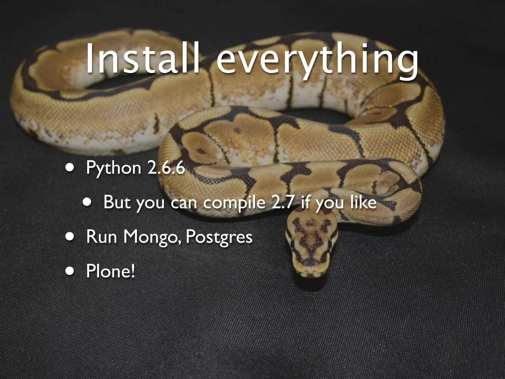 Install everything

•   Python 2.6.6
    •   But you can compile 2.7 if you like
•   Run Mongo, Postgres
•   Plone!
 