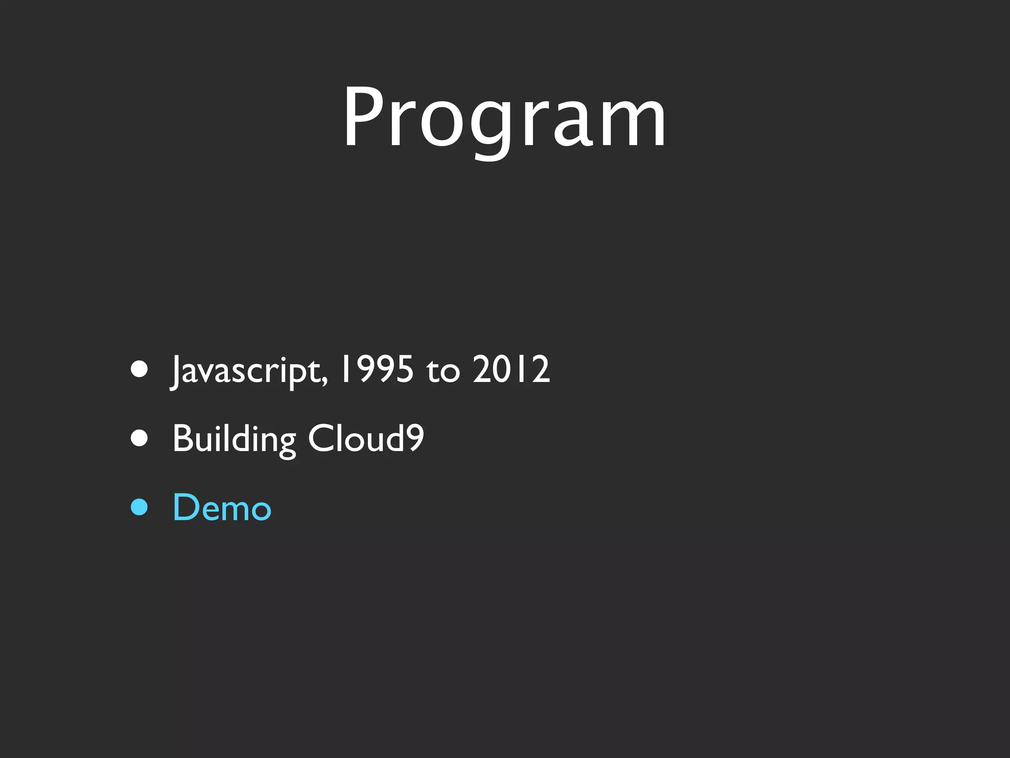 Program


•   Javascript, 1995 to 2012
•   Building Cloud9
•   Demo
 