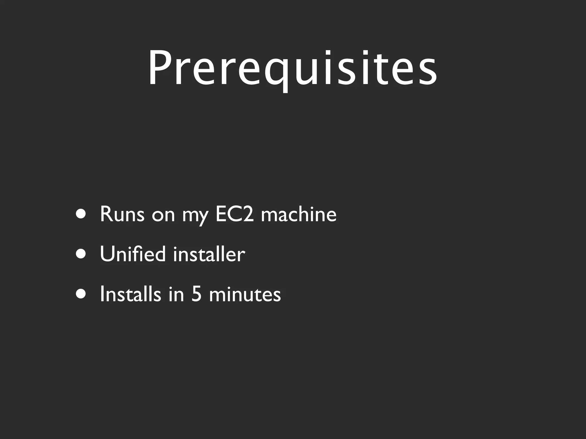 Prerequisites


•   Runs on my EC2 machine
•   Uniﬁed installer
•   Installs in 5 minutes
 