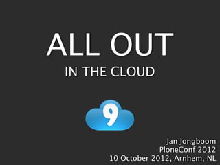 ALL OUT
 IN THE CLOUD




                     Jan Jongboom
                   PloneConf 2012
      10 October 2012, Arnhem, NL
 