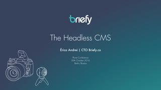 The Headless CMS
Érico Andrei | CTO Briefy.co
Plone Conference
20th October 2016
Berlin/Boston
 
