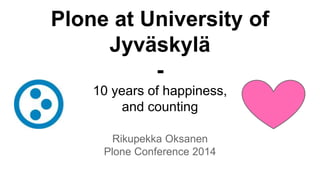 Plone at University of 
Jyväskylä 
- 
10 years of happiness, 
and counting 
Rikupekka Oksanen 
Plone Conference 2014 
 