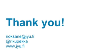 Thank you! 
rioksane@jyu.fi 
@rikupekka 
www.jyu.fi 

