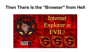 Then There Is the "Browser" from Hell 
http://blog.mathewdesign.com/2013/07/18/does-ie-still-sucks/ 
 