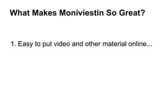 What Makes Moniviestin So Great? 
1. Easy to put video and other material online... 
 