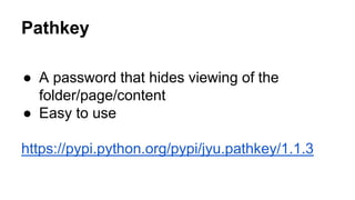 Pathkey 
● A password that hides viewing of the 
folder/page/content 
● Easy to use 
https://pypi.python.org/pypi/jyu.pathkey/1.1.3 
 