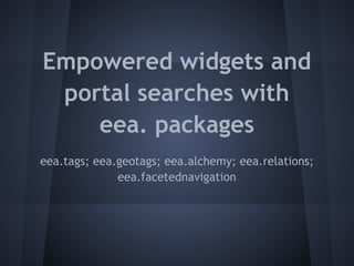 Empowered widgets and
 portal searches with
    eea. packages
eea.tags; eea.geotags; eea.alchemy; eea.relations;
              eea.facetednavigation
 