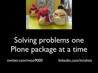 Solving problems one
 Plone package at a time
twitter.com/moo9000   linkedin.com/in/ohtis
 