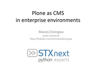 Plone as CMS
in enterprise environments
            Maciej Dziergwa
                 www.stxnext.pl
     http://linkedin.com/in/maciejdziergwa
 