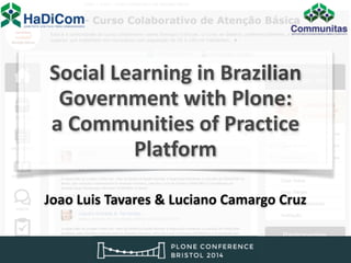 ! 
! 
Social 
Learning 
! 
in 
Brazilian 
Government 
! 
with 
Plone: 
a 
Communities 
! 
of 
Practice 
Platform 
! 
! 
Joao 
Luis 
Tavares 
& 
Luciano 
Camargo 
Cruz 
 