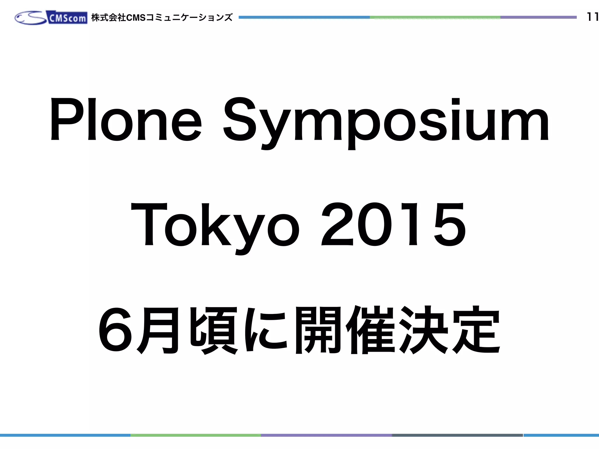 Plone Symposium
Tokyo 2015
6月頃に開催決定
株式会社CMSコミュニケーションズ 11
海外からもゲストが来ます。
 
