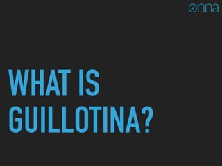 WHAT IS
GUILLOTINA?
 