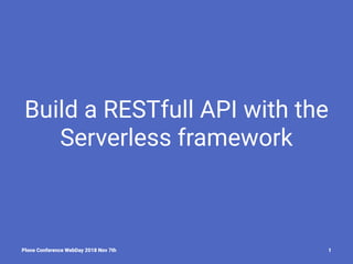 Build a RESTfull API with the
Serverless framework
Plone Conference WebDay 2018 Nov 7th 1
 
