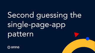 Second guessing the
single-page-app
pattern
 