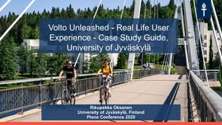 Volto Unleashed - Real Life User
Experience - Case Study Guide,
University of Jyväskylä
Rikupekka Oksanen
University of Jyväskylä, Finland
Plone Conference 2020 22.12.2020
 