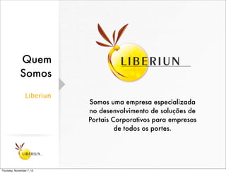 Quem
Somos
Liberiun

Thursday, November 7, 13

Somos uma empresa especializada
no desenvolvimento de soluções de
Portais C...