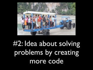 #2: Idea about solving
problems by creating
      more code
 