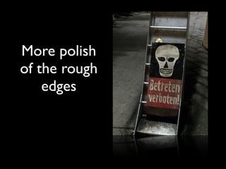 More polish
of the rough
    edges
 