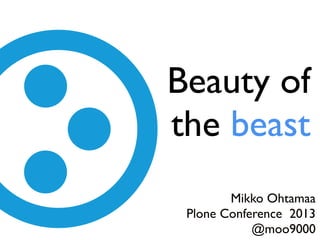Beauty of
the beast
Mikko Ohtamaa
Plone Conference 2013
@moo9000
 