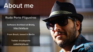 About me
Ruda Porto Filgueiras
Software Architect at Briefy 
http://briefy.co
From Brazil, based in Berlin
Twitter @rudaporto 
ruda@briefy.co
 