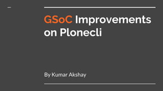 GSoC Improvements
on Plonecli
By Kumar Akshay
 