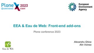 EEA & Eau de Web: Front-end add-ons
Plone conference 2023
Alexandru Ghica
Alin Voinea
 