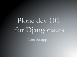 Plone dev 101
for Djangonauts
Tim Knapp
 