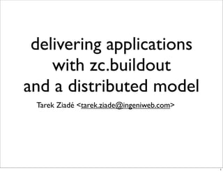 delivering applications
    with zc.buildout
and a distributed model
 Tarek Ziadé <tarek.ziade@ingeniweb.com>




                                           1
 