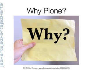 Why Plone?
CC BY Bart Everson - www.ﬂickr.com/photos/editor/6698208975/
 