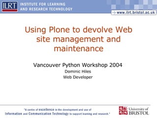Using Plone to devolve Web site management and maintenance Vancouver Python Workshop 2004 Dominic Hiles Web Developer 
